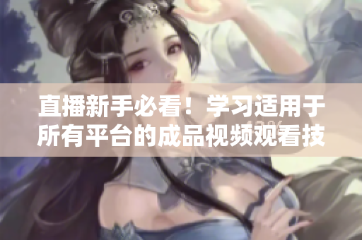 直播新手必看！学习适用于所有平台的成品视频观看技巧
