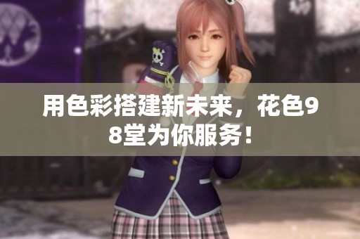 用色彩搭建新未来，花色98堂为你服务！