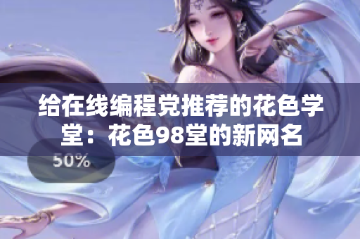 给在线编程党推荐的花色学堂：花色98堂的新网名