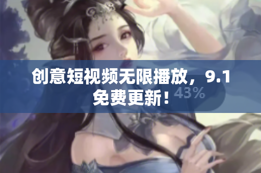 创意短视频无限播放，9.1免费更新！