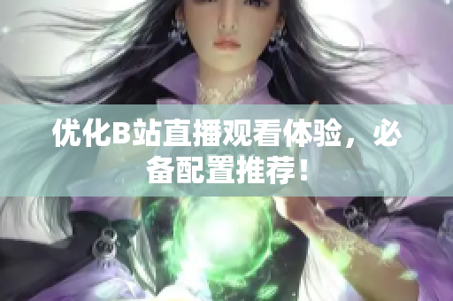 优化B站直播观看体验，必备配置推荐！