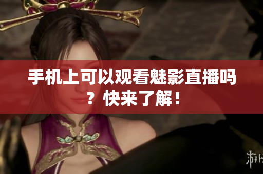 手机上可以观看魅影直播吗？快来了解！