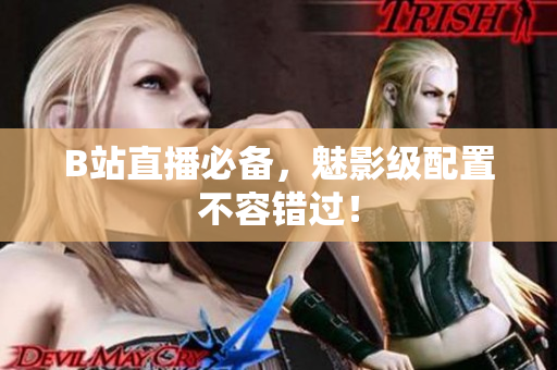 B站直播必备，魅影级配置不容错过！