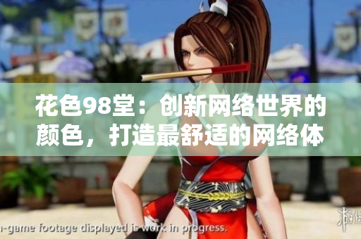 花色98堂：创新网络世界的颜色，打造最舒适的网络体验