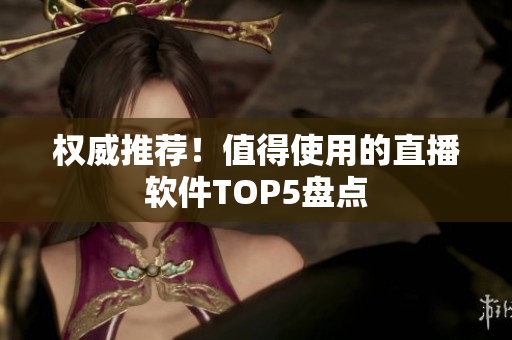 权威推荐！值得使用的直播软件TOP5盘点