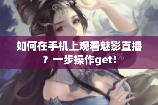 如何在手机上观看魅影直播？一步操作get！