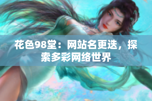 花色98堂：网站名更迭，探索多彩网络世界