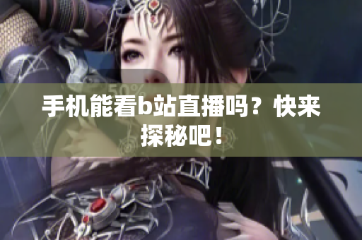 手机能看b站直播吗？快来探秘吧！