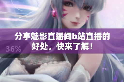 分享魅影直播间b站直播的好处，快来了解！