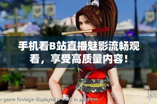 手机看B站直播魅影流畅观看，享受高质量内容！