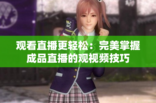观看直播更轻松：完美掌握成品直播的观视频技巧