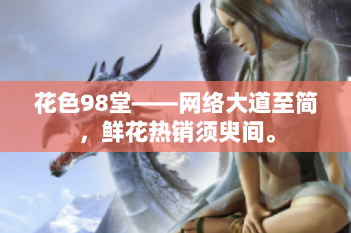 花色98堂——网络大道至简，鲜花热销须臾间。