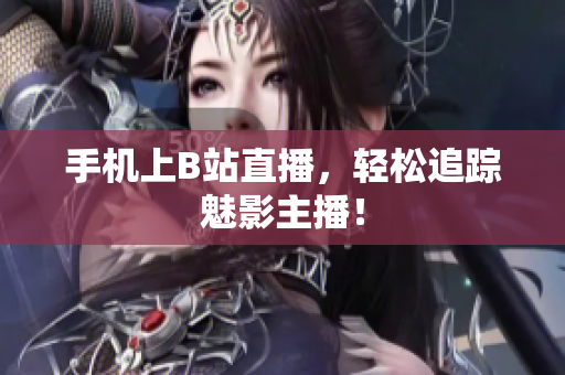 手机上B站直播，轻松追踪魅影主播！