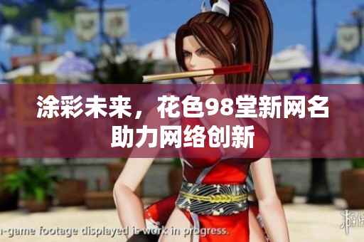 涂彩未来，花色98堂新网名助力网络创新