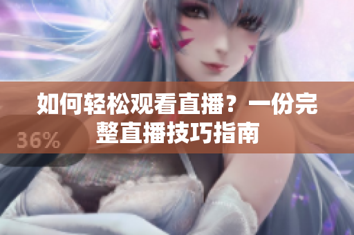 如何轻松观看直播？一份完整直播技巧指南