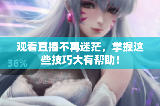 观看直播不再迷茫，掌握这些技巧大有帮助！