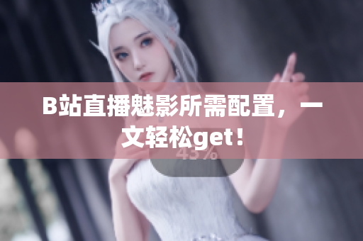 B站直播魅影所需配置，一文轻松get！