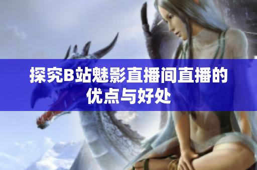 探究B站魅影直播间直播的优点与好处