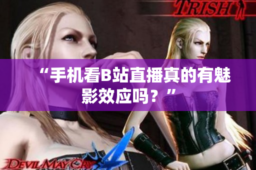 “手机看B站直播真的有魅影效应吗？”