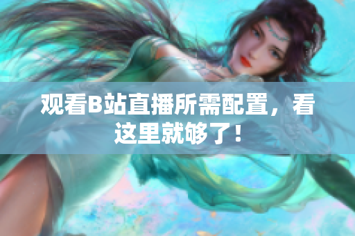 观看B站直播所需配置，看这里就够了！