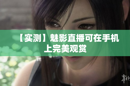 【实测】魅影直播可在手机上完美观赏