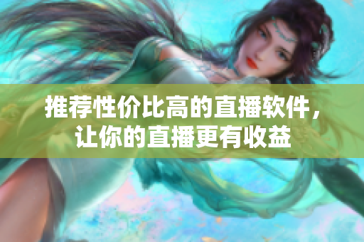 推荐性价比高的直播软件，让你的直播更有收益