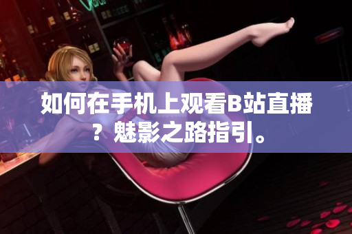 如何在手机上观看B站直播？魅影之路指引。