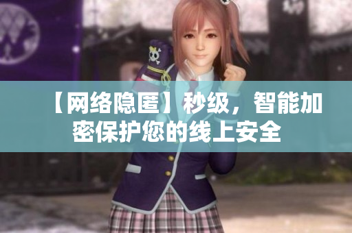 【网络隐匿】秒级，智能加密保护您的线上安全