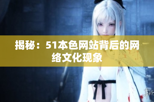 揭秘：51本色网站背后的网络文化现象