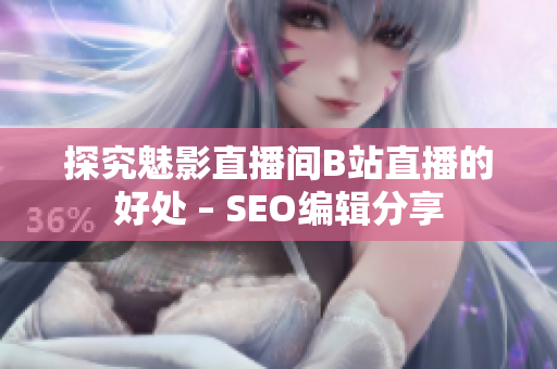 探究魅影直播间B站直播的好处 – SEO编辑分享