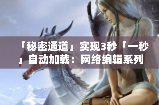 「秘密通道」实现3秒「一秒」自动加载：网络编辑系列