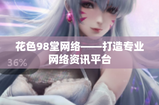 花色98堂网络——打造专业网络资讯平台