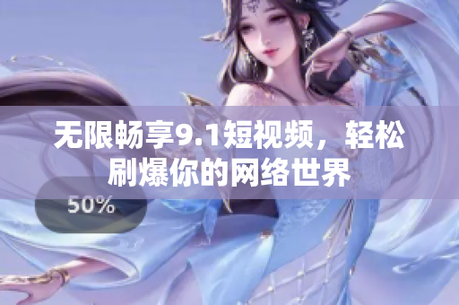 无限畅享9.1短视频，轻松刷爆你的网络世界