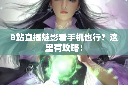 B站直播魅影看手机也行？这里有攻略！