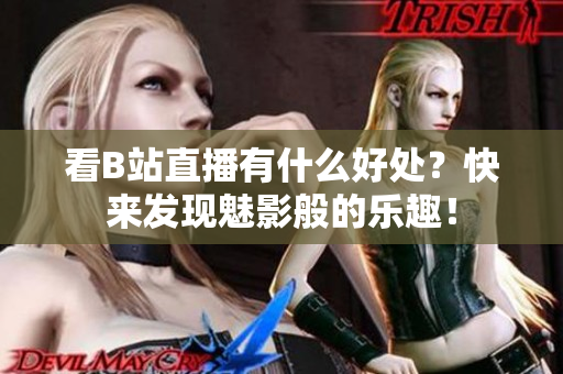 看B站直播有什么好处？快来发现魅影般的乐趣！