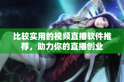 比较实用的视频直播软件推荐，助力你的直播创业