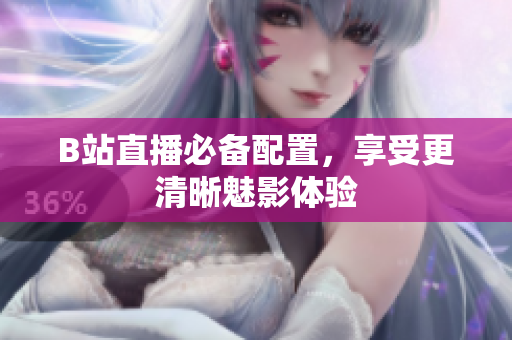 B站直播必备配置，享受更清晰魅影体验