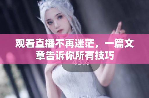 观看直播不再迷茫，一篇文章告诉你所有技巧