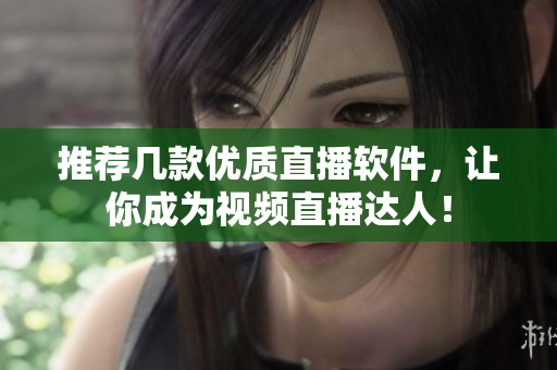 推荐几款优质直播软件，让你成为视频直播达人！