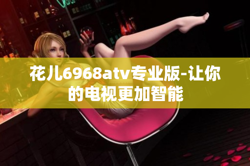 花儿6968atv专业版-让你的电视更加智能