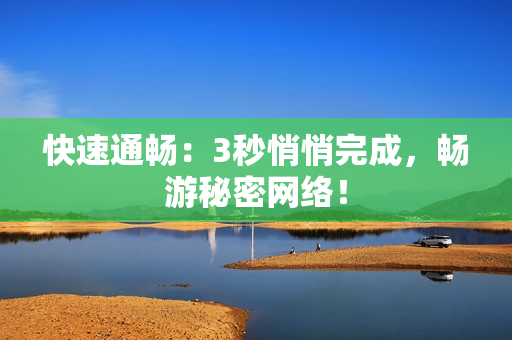 快速通畅：3秒悄悄完成，畅游秘密网络！