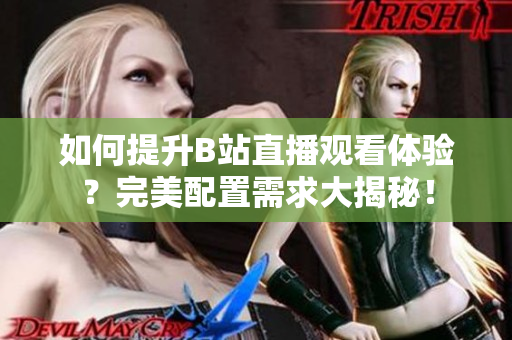 如何提升B站直播观看体验？完美配置需求大揭秘！