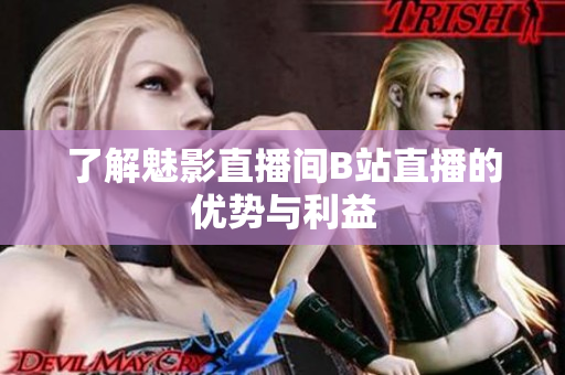 了解魅影直播间B站直播的优势与利益