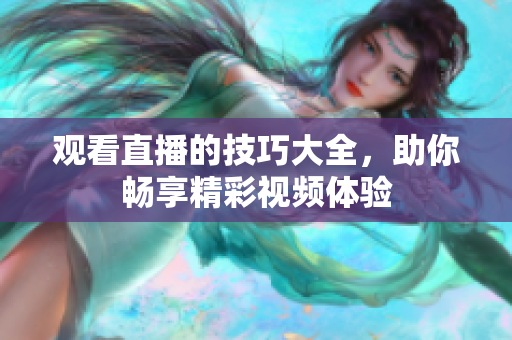 观看直播的技巧大全，助你畅享精彩视频体验