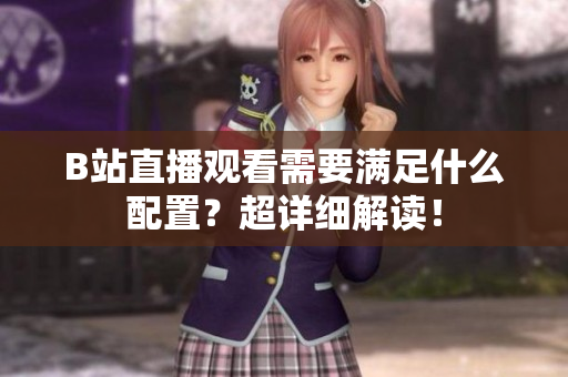 B站直播观看需要满足什么配置？超详细解读！
