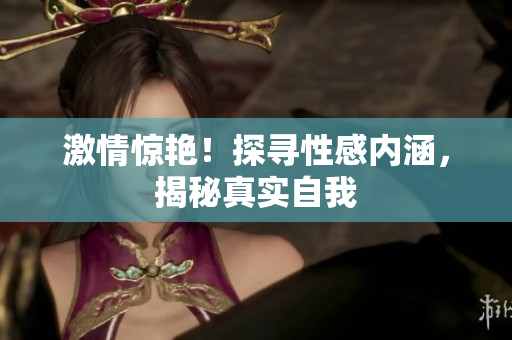 激情惊艳！探寻性感内涵，揭秘真实自我
