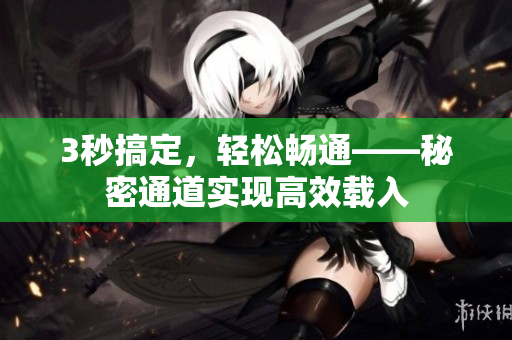3秒搞定，轻松畅通——秘密通道实现高效载入