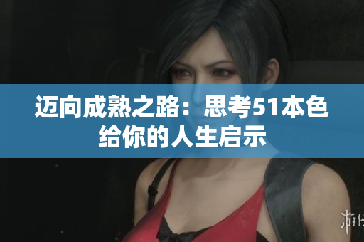 迈向成熟之路：思考51本色给你的人生启示