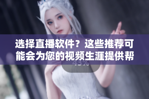 选择直播软件？这些推荐可能会为您的视频生涯提供帮助！