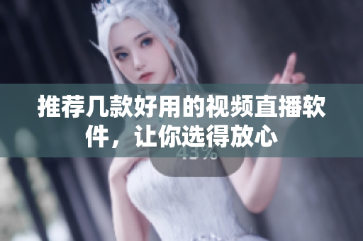 推荐几款好用的视频直播软件，让你选得放心